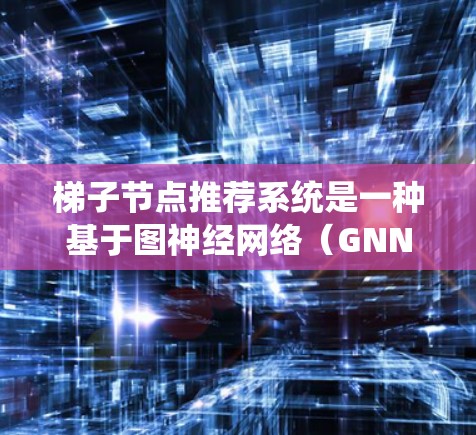 梯子节点推荐系统是一种基于图神经网络(GNN)的推荐算法,用于在图结构中推荐相关节点。以下是逐步的指南,帮助您理解和应用该系统