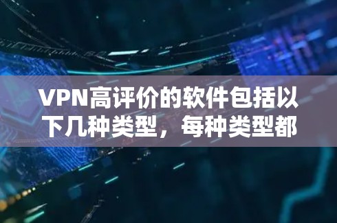 VPN高评价的软件包括以下几种类型,每种类型都有其特点和适用场景。以下是几个推荐的高质量VPN软件,供您参考