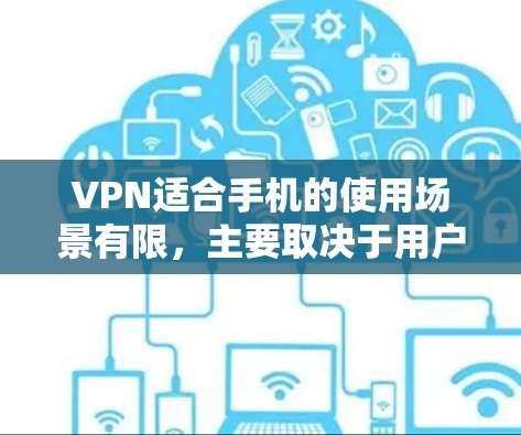 VPN适合手机的使用场景有限，主要取决于用户的具体需求和设备配置。以下是一些综合考虑的因素