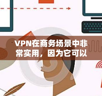 VPN在商务场景中非常实用,因为它可以帮助商务人士在会议、视频会议、支付网络等场合快速、安全地连接到对方的网络。以下是VPN适合商务的一些特点和建议