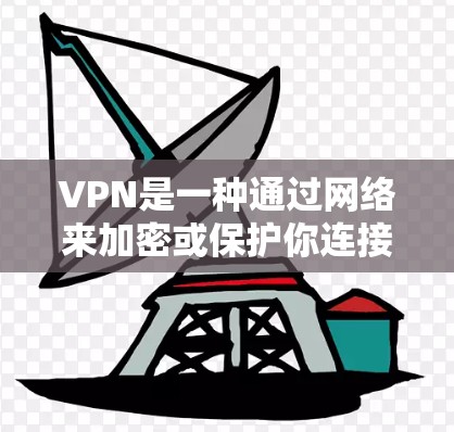 VPN是一种通过网络来加密或保护你连接的网络,使得你的信息不会被未经授权的网络设备或用户获取。使用VPN可以帮助你访问安全的网站、隐私的视频、或保护你的数据不被窃取