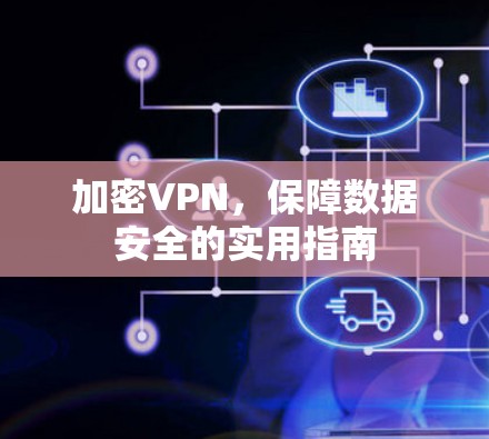 加密VPN,保障数据安全的实用指南