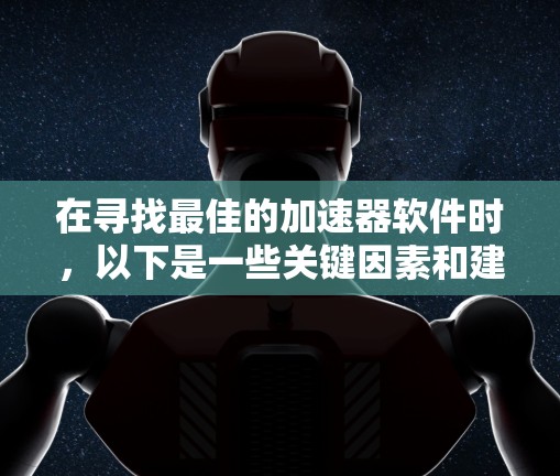 在寻找最佳的加速器软件时，以下是一些关键因素和建议