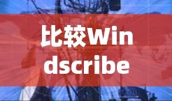 比较Windscribe和PrivadoVPN免费版的比较如下