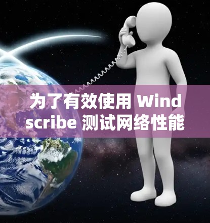 为了有效使用 Windscribe 测试网络性能,以下是一步步的指南