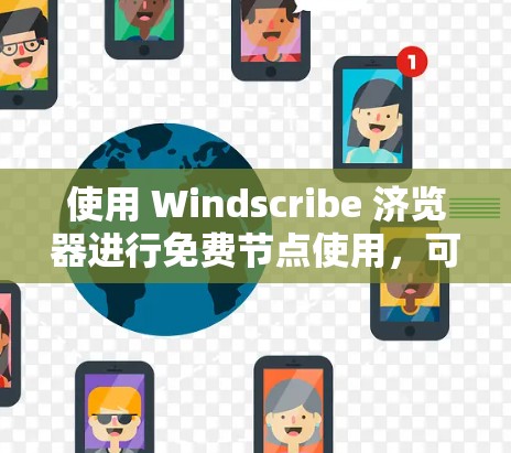 使用 Windscribe 济览器进行免费节点使用，可以按照以下步骤进行