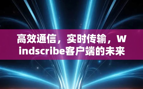 高效通信,实时传输,Windscribe客户端的未来展望