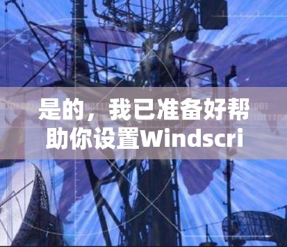 是的,我已准备好帮助你设置Windscribe科学上网。以下是详细的步骤