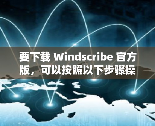 要下载 Windscribe 官方版,可以按照以下步骤操作