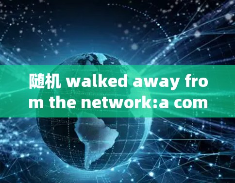 随机 walked away from the network:a communication engineers perspective on Windscribe电脑版客户端