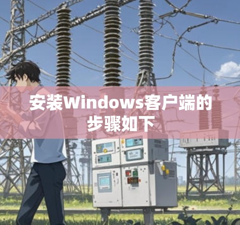 安装Windows客户端的步骤如下