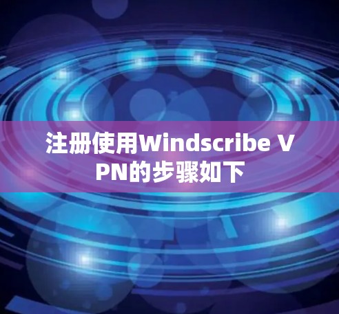 注册使用Windscribe VPN的步骤如下