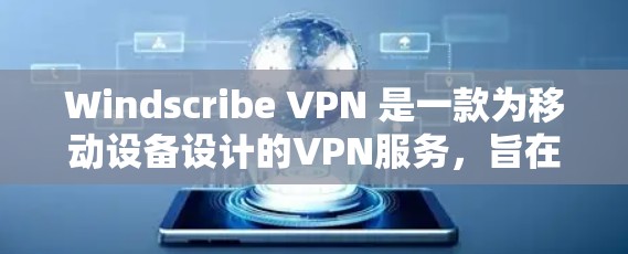 Windscribe VPN 是一款为移动设备设计的VPN服务,旨在提供安全、高效和个性化的网络连接体验。以下是关于 Windscribe VPN 的真实测评排行的详细介绍