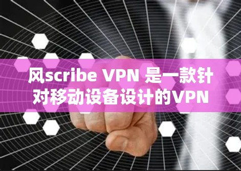 风scribe VPN 是一款针对移动设备设计的VPN应用，旨在提供安全、便捷的网络连接体验。以下是对该应用的详细介绍