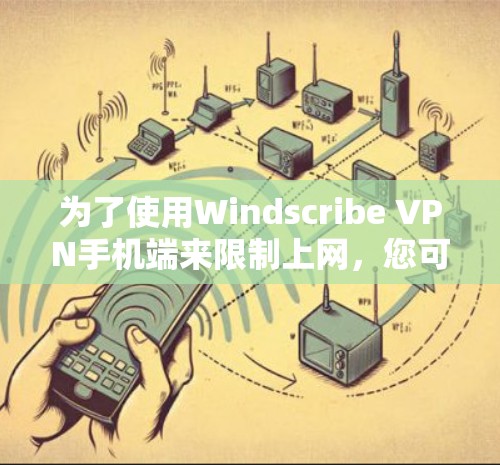 为了使用Windscribe VPN手机端来限制上网,您可以按照以下步骤操作
