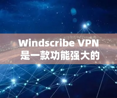 Windscribe VPN 是一款功能强大的虚拟网络工具,适合在需要全面网络控制和安全性的场景下使用。以下是详细的使用教程,帮助你高效地使用 Windscribe VPN
