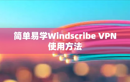简单易学Windscribe VPN使用方法