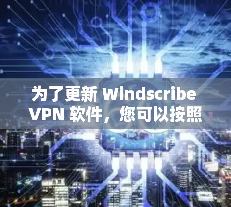 为了更新 Windscribe VPN 软件,您可以按照以下步骤操作
