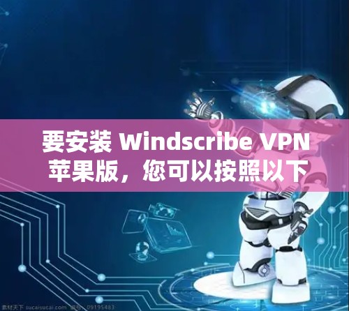 要安装 Windscribe VPN 苹果版，您可以按照以下步骤进行