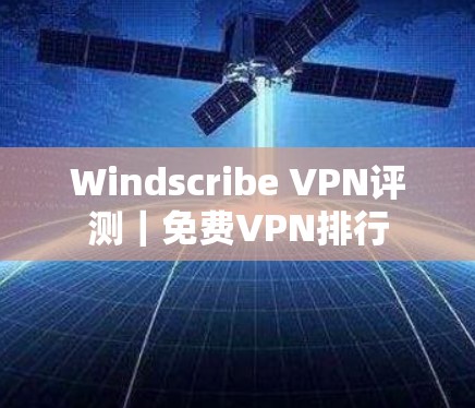 Windscribe VPN评测｜免费VPN排行