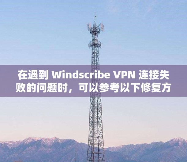 在遇到 Windscribe VPN 连接失败的问题时,可以参考以下修复方案来解决。以下步骤适用于各种可能的连接失败情况