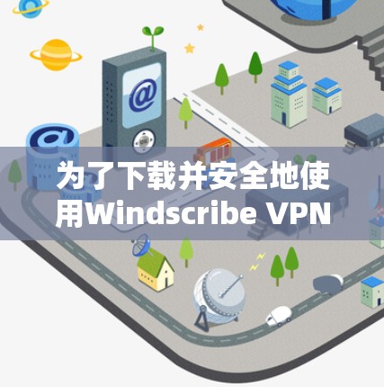 为了下载并安全地使用Windscribe VPN软件，以下是一步步的解决方案