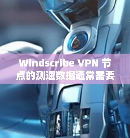 Windscribe VPN 节点的测速数据通常需要通过 VPN 网站或VPN服务提供商获取。如果你正在使用 Windscribe VPN,可以通过以下方式查看测速信息