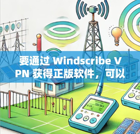 要通过 Windscribe VPN 获得正版软件,可以按照以下步骤进行