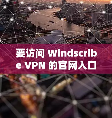 要访问 Windscribe VPN 的官网入口，请按照以下步骤操作