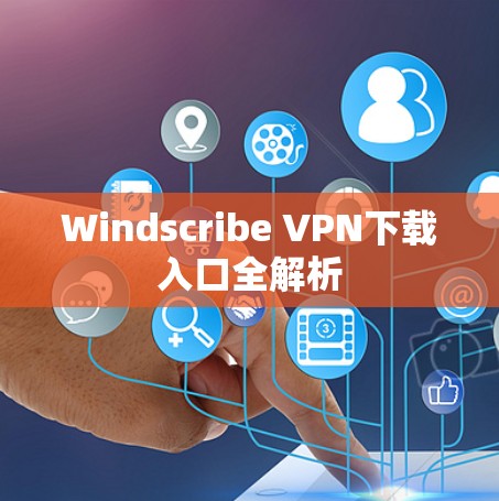 Windscribe VPN下载入口全解析