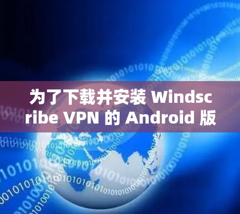 为了下载并安装 Windscribe VPN 的 Android 版,您可以按照以下步骤进行操作
