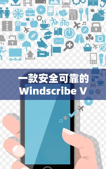 一款安全可靠的Windscribe <strong>VPN客户端</strong>