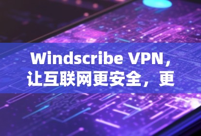 Windscribe VPN,让互联网更安全,更便捷