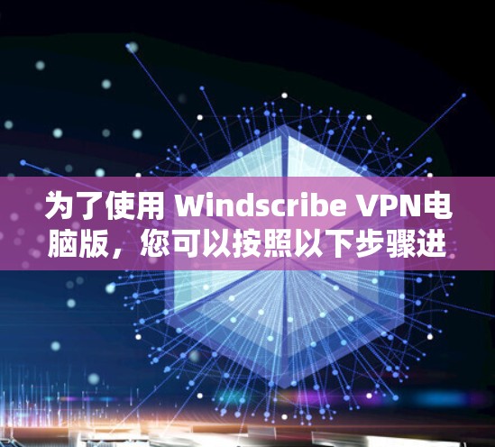 为了使用 Windscribe VPN电脑版，您可以按照以下步骤进行操作
