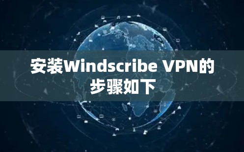 安装Windscribe VPN的步骤如下