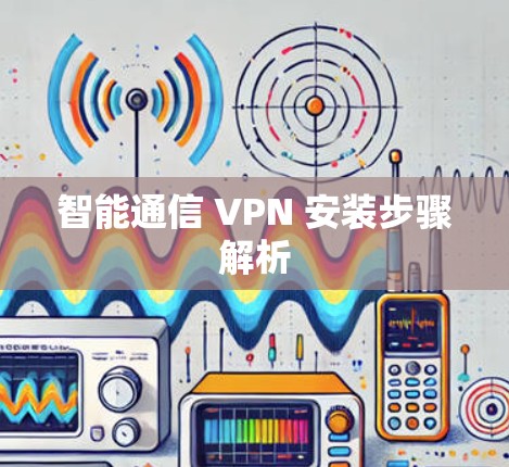 智能通信 VPN 安装步骤解析