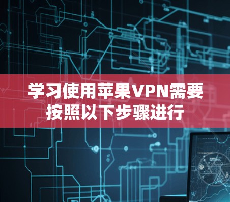 学习使用苹果VPN需要按照以下步骤进行