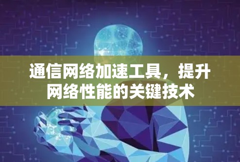 通信网络加速工具,提升网络性能的关键技术