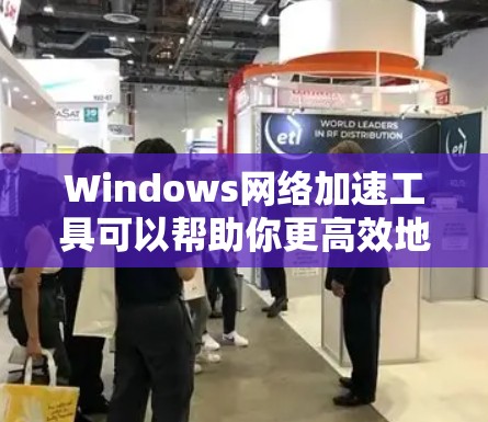 Windows网络加速工具可以帮助你更高效地访问Web内容,提升网络速度和体验。以下是一些常见的Windows网络加速方案,供你参考
