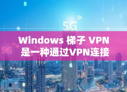 Windows 梯子 VPN 是一种通过VPN连接到你的 Windows 环境来访问外部网络的工具。以下是几种常用的 Windows 梯子 VPN 软件推荐
