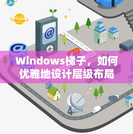 Windows梯子,如何优雅地设计层级布局