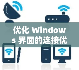 优化 Windows 界面的连接优化方案可以从以下几个方面入手,逐步提升用户体验