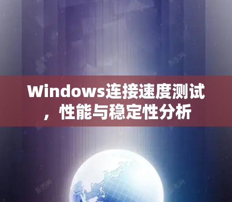 Windows连接速度测试,性能与稳定性分析
