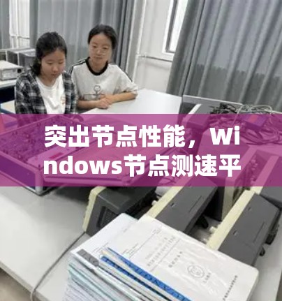 突出节点性能,Windows节点测速平台概述