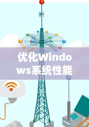 优化Windows系统性能,选择合适加速软件,提升使用体验的关键