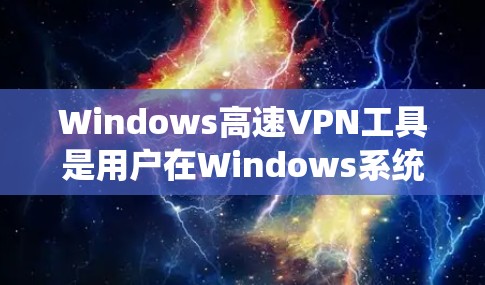 Windows高速VPN工具是用户在Windows系统中实现高速数据传输和加密的软件，以下是几种常见的工具及其使用方法