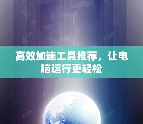 高效加速工具推荐,让电脑运行更轻松