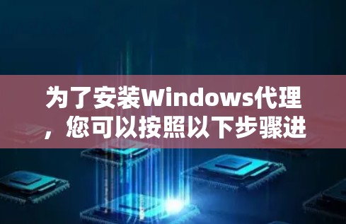 为了安装Windows代理，您可以按照以下步骤进行操作