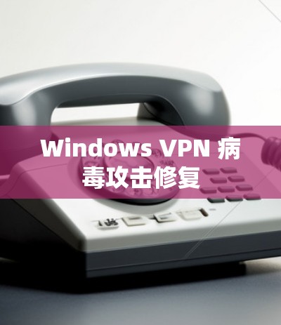 Windows VPN 病毒攻击修复