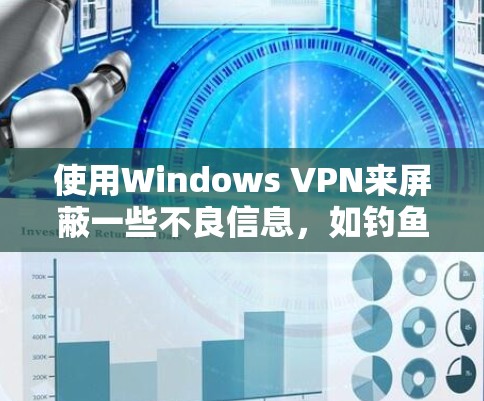 使用Windows VPN来屏蔽一些不良信息,如钓鱼网站和恶意软件,是一个明智的步骤。以下是详细的步骤指南